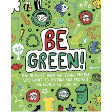 Be Green! An Activity Book for Young People Who Want to Sustain and Protect the World We Live In