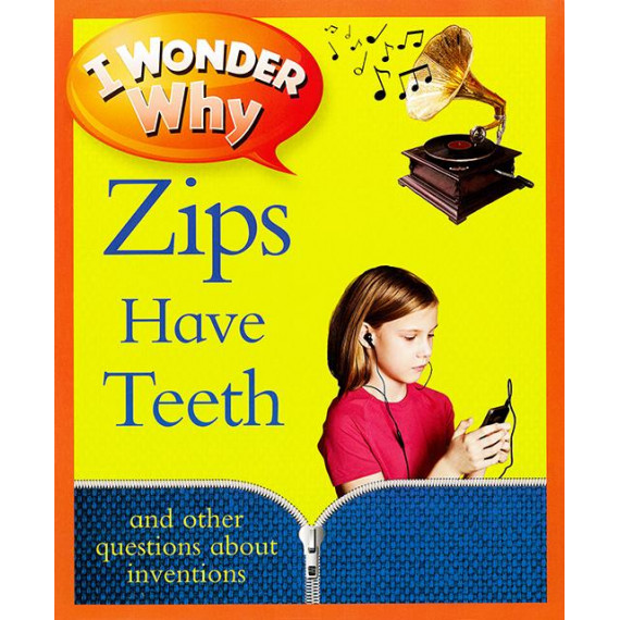 I Wonder Why: Zips Have Teeth and Other Questions About Inventions