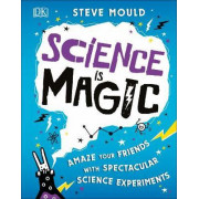 Science Is Magic: Amaze Your Friends with Spectacular Science Experiments