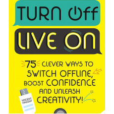 Turn Off Live On: 75 Clever Ways to Switch Offline, Boost Confidence and Unleash Creativity!