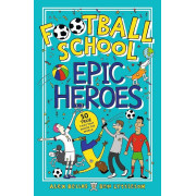 Football School: Epic Heroes - 50 True Tales That Shook the World